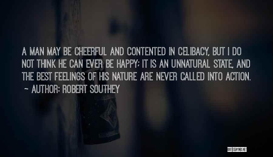 Robert Southey Quotes: A Man May Be Cheerful And Contented In Celibacy, But I Do Not Think He Can Ever Be Happy; It