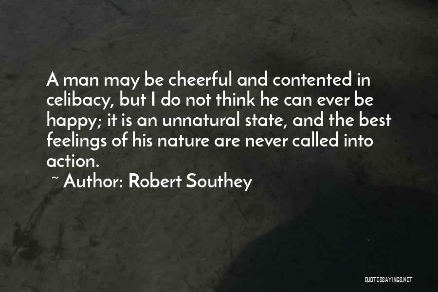 Robert Southey Quotes: A Man May Be Cheerful And Contented In Celibacy, But I Do Not Think He Can Ever Be Happy; It