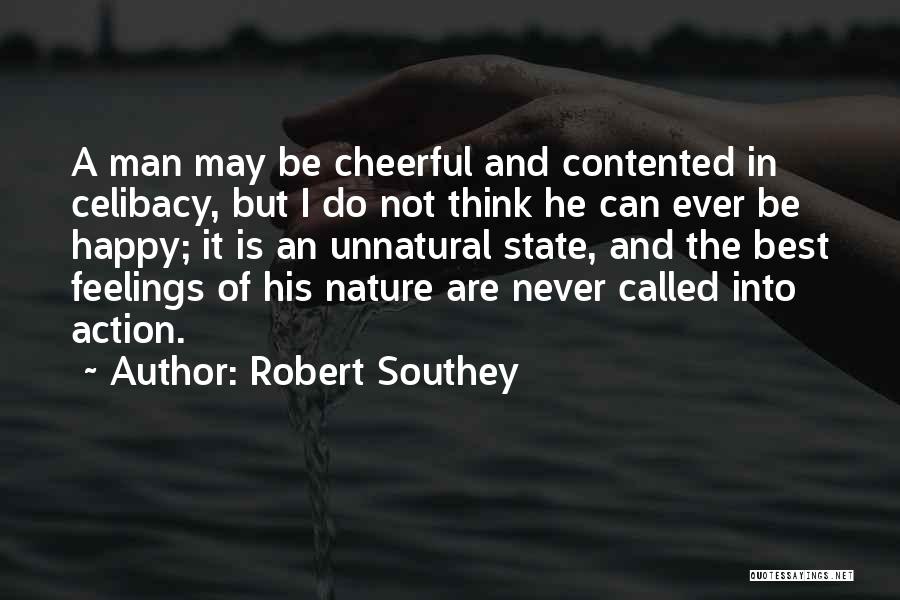 Robert Southey Quotes: A Man May Be Cheerful And Contented In Celibacy, But I Do Not Think He Can Ever Be Happy; It