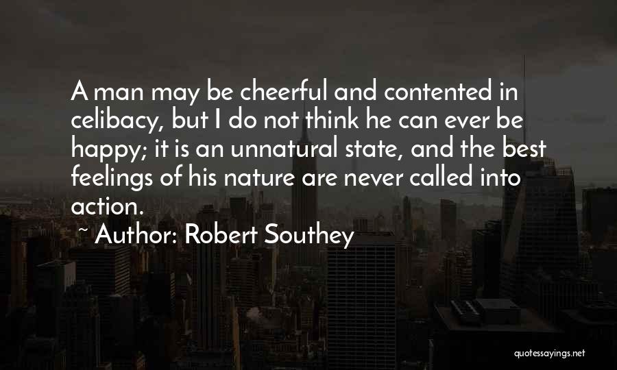 Robert Southey Quotes: A Man May Be Cheerful And Contented In Celibacy, But I Do Not Think He Can Ever Be Happy; It