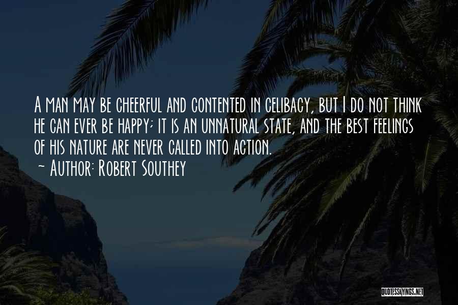 Robert Southey Quotes: A Man May Be Cheerful And Contented In Celibacy, But I Do Not Think He Can Ever Be Happy; It