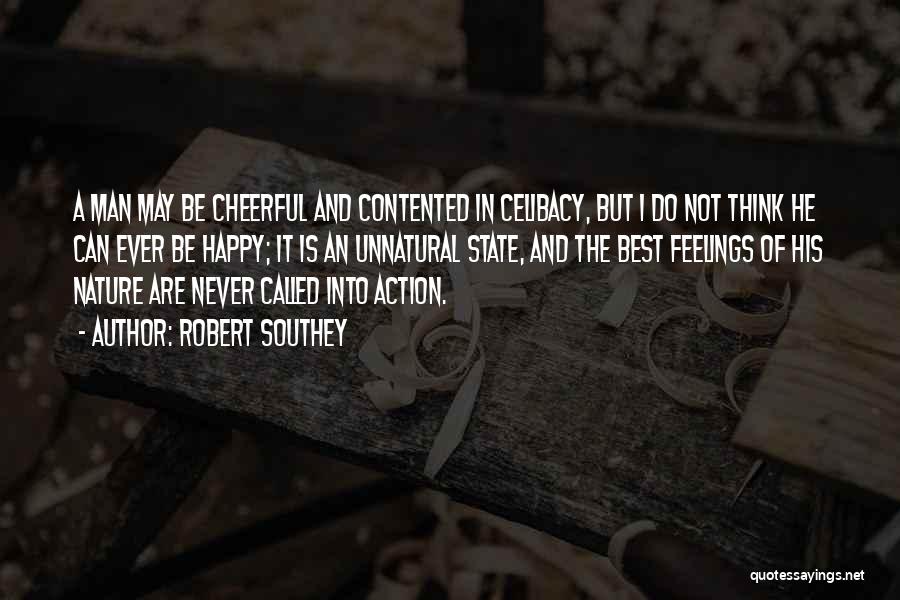 Robert Southey Quotes: A Man May Be Cheerful And Contented In Celibacy, But I Do Not Think He Can Ever Be Happy; It