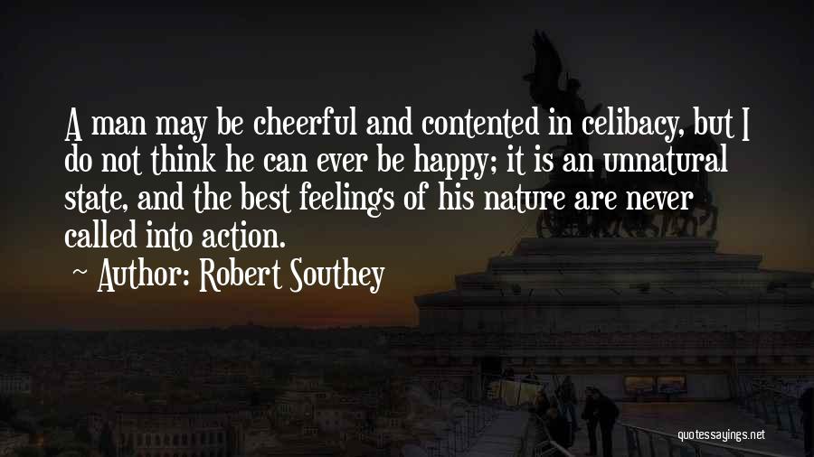 Robert Southey Quotes: A Man May Be Cheerful And Contented In Celibacy, But I Do Not Think He Can Ever Be Happy; It