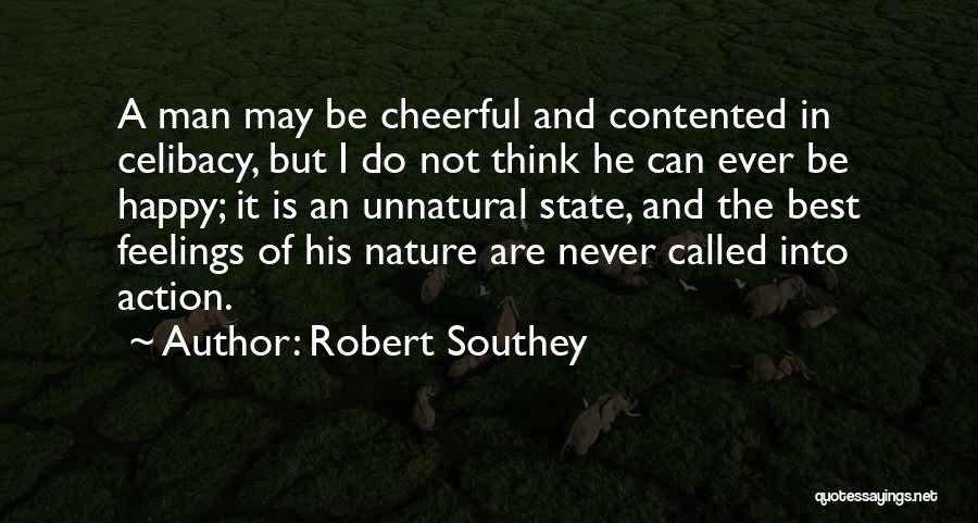 Robert Southey Quotes: A Man May Be Cheerful And Contented In Celibacy, But I Do Not Think He Can Ever Be Happy; It