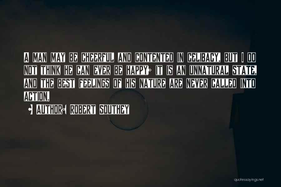 Robert Southey Quotes: A Man May Be Cheerful And Contented In Celibacy, But I Do Not Think He Can Ever Be Happy; It