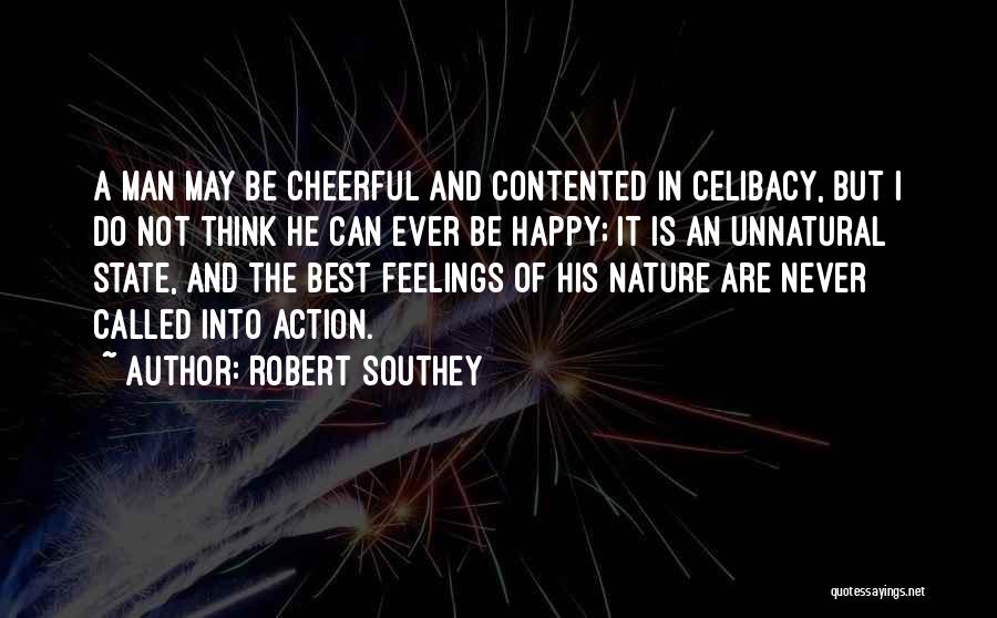 Robert Southey Quotes: A Man May Be Cheerful And Contented In Celibacy, But I Do Not Think He Can Ever Be Happy; It