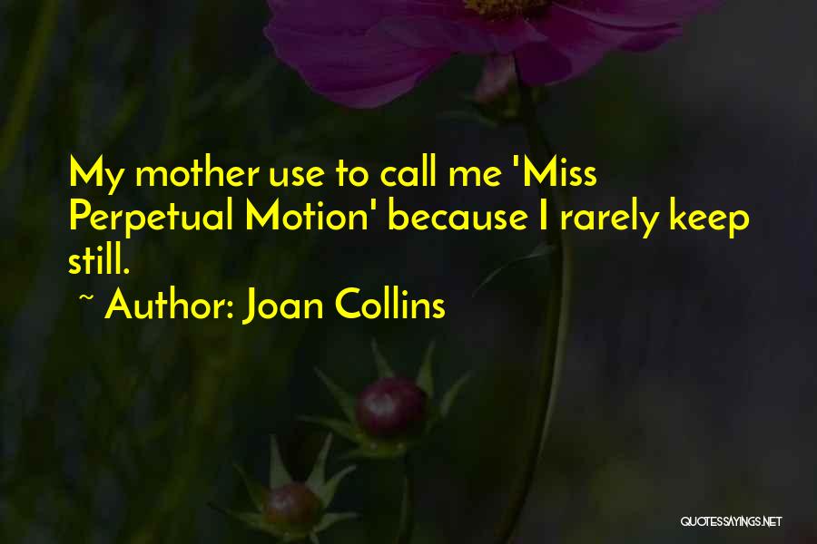 Joan Collins Quotes: My Mother Use To Call Me 'miss Perpetual Motion' Because I Rarely Keep Still.