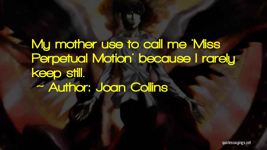 Joan Collins Quotes: My Mother Use To Call Me 'miss Perpetual Motion' Because I Rarely Keep Still.