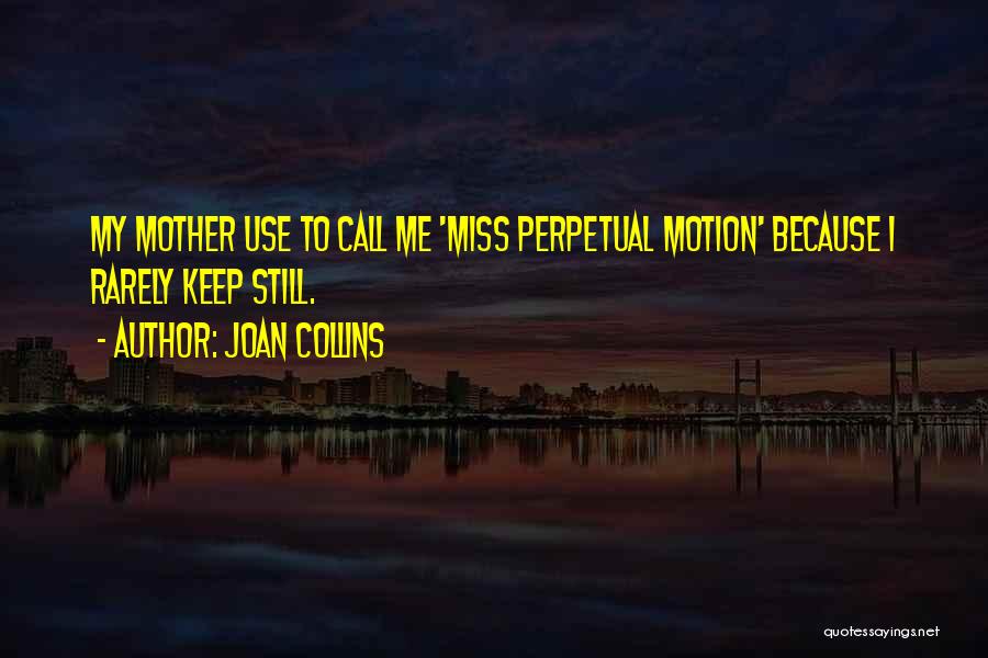 Joan Collins Quotes: My Mother Use To Call Me 'miss Perpetual Motion' Because I Rarely Keep Still.