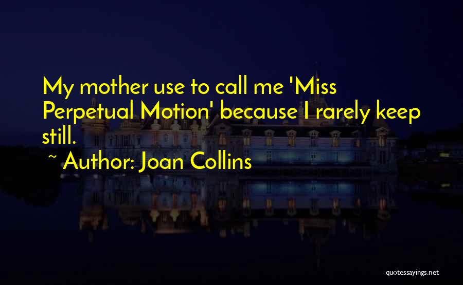 Joan Collins Quotes: My Mother Use To Call Me 'miss Perpetual Motion' Because I Rarely Keep Still.