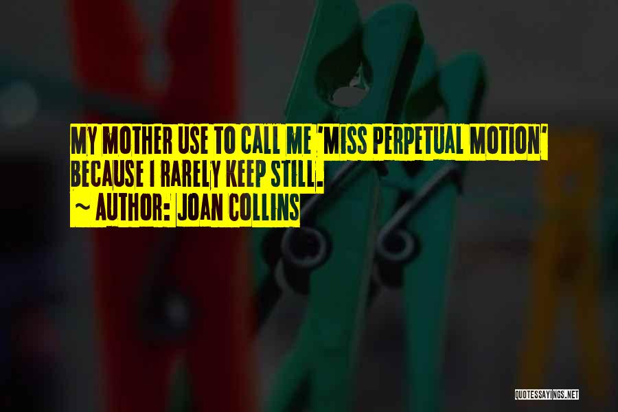 Joan Collins Quotes: My Mother Use To Call Me 'miss Perpetual Motion' Because I Rarely Keep Still.