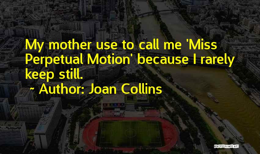 Joan Collins Quotes: My Mother Use To Call Me 'miss Perpetual Motion' Because I Rarely Keep Still.