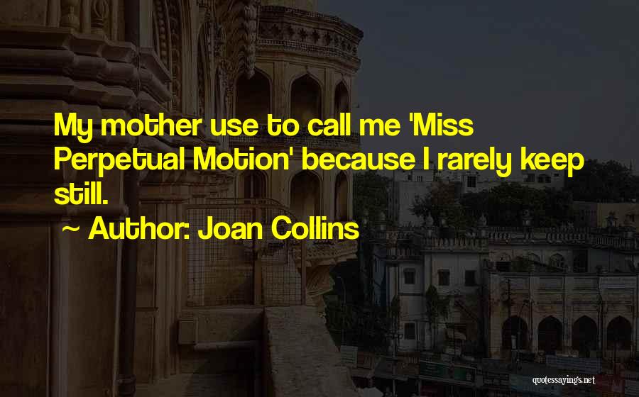 Joan Collins Quotes: My Mother Use To Call Me 'miss Perpetual Motion' Because I Rarely Keep Still.