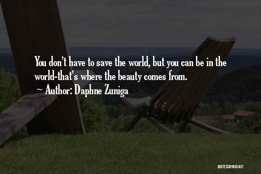 Daphne Zuniga Quotes: You Don't Have To Save The World, But You Can Be In The World-that's Where The Beauty Comes From.