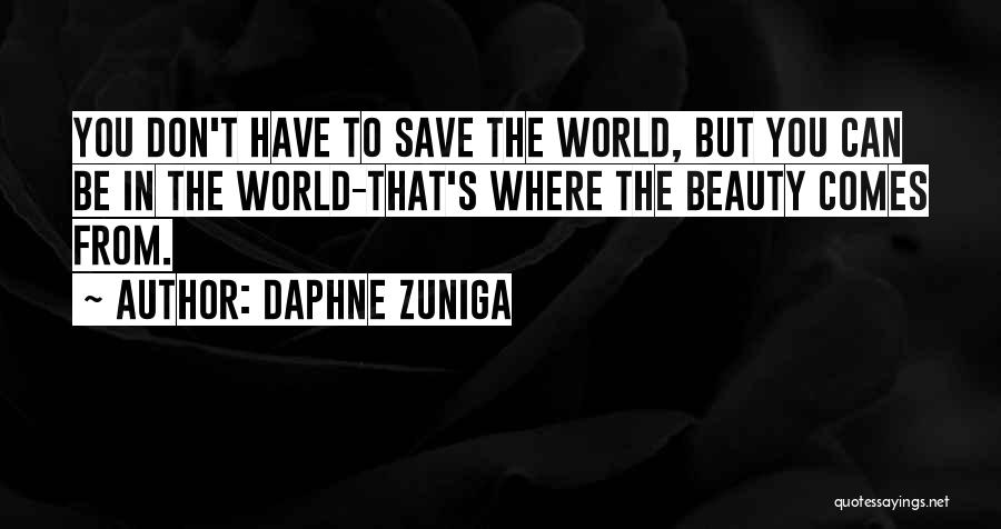 Daphne Zuniga Quotes: You Don't Have To Save The World, But You Can Be In The World-that's Where The Beauty Comes From.