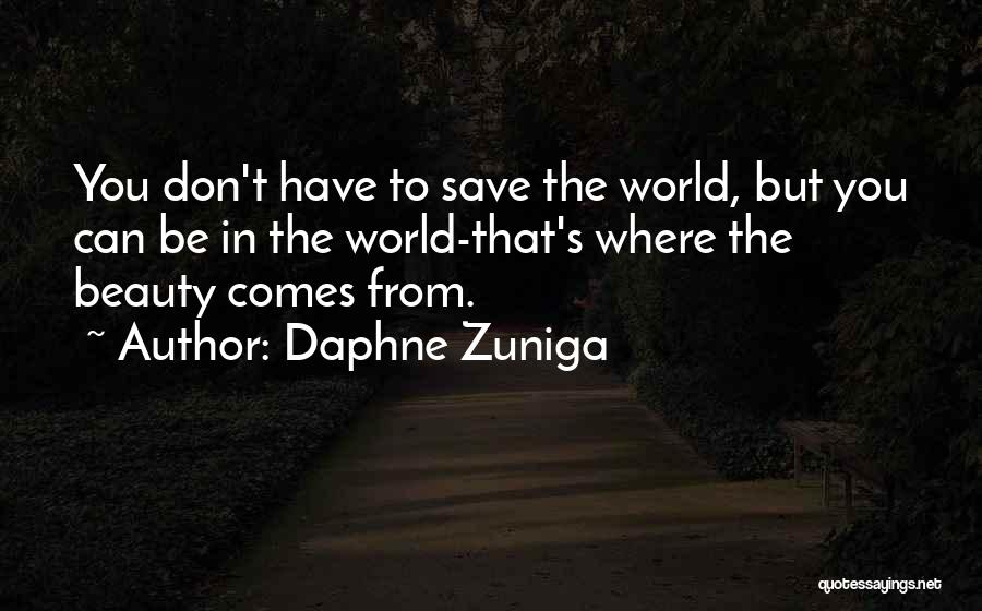 Daphne Zuniga Quotes: You Don't Have To Save The World, But You Can Be In The World-that's Where The Beauty Comes From.