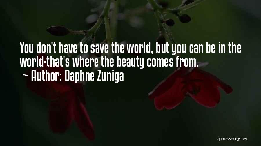 Daphne Zuniga Quotes: You Don't Have To Save The World, But You Can Be In The World-that's Where The Beauty Comes From.