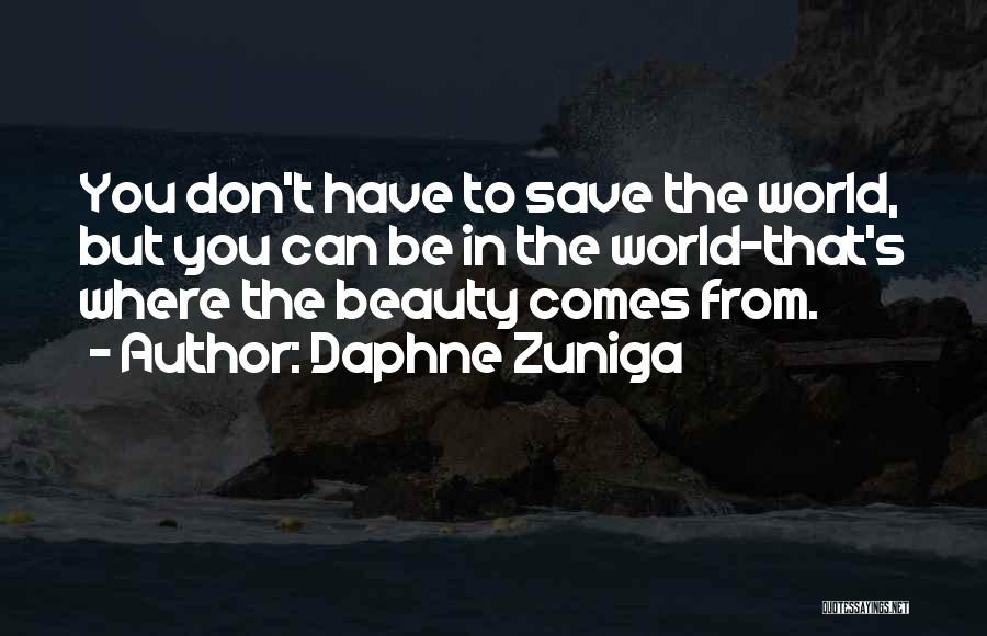 Daphne Zuniga Quotes: You Don't Have To Save The World, But You Can Be In The World-that's Where The Beauty Comes From.