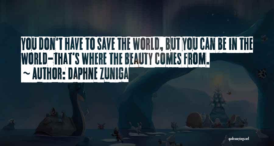 Daphne Zuniga Quotes: You Don't Have To Save The World, But You Can Be In The World-that's Where The Beauty Comes From.