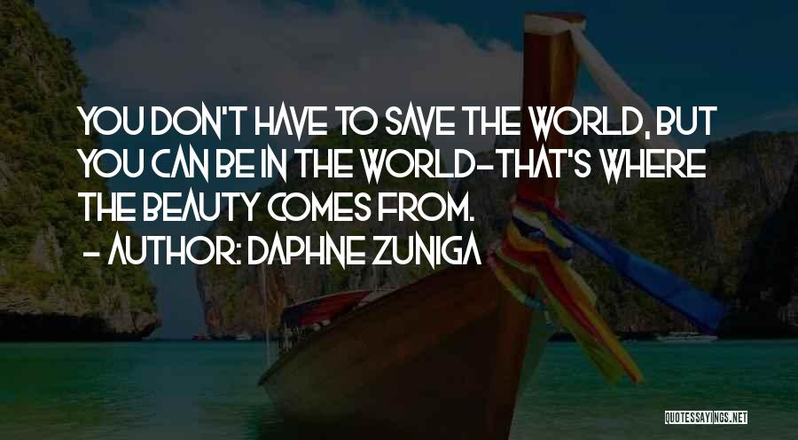 Daphne Zuniga Quotes: You Don't Have To Save The World, But You Can Be In The World-that's Where The Beauty Comes From.