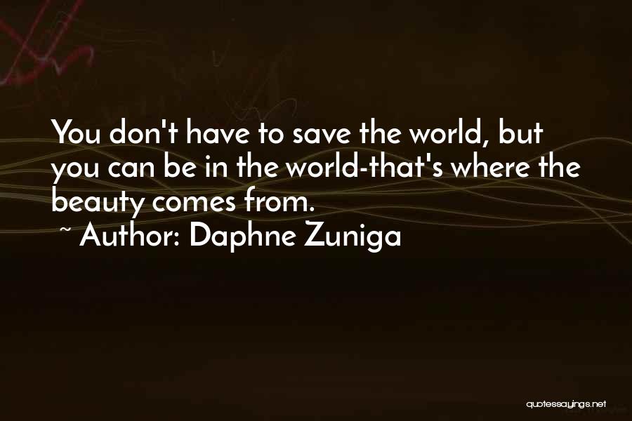 Daphne Zuniga Quotes: You Don't Have To Save The World, But You Can Be In The World-that's Where The Beauty Comes From.