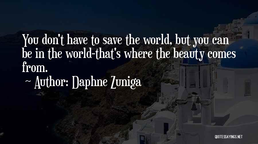 Daphne Zuniga Quotes: You Don't Have To Save The World, But You Can Be In The World-that's Where The Beauty Comes From.