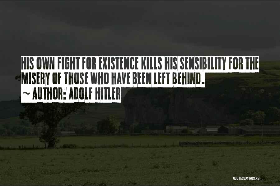 Adolf Hitler Quotes: His Own Fight For Existence Kills His Sensibility For The Misery Of Those Who Have Been Left Behind.
