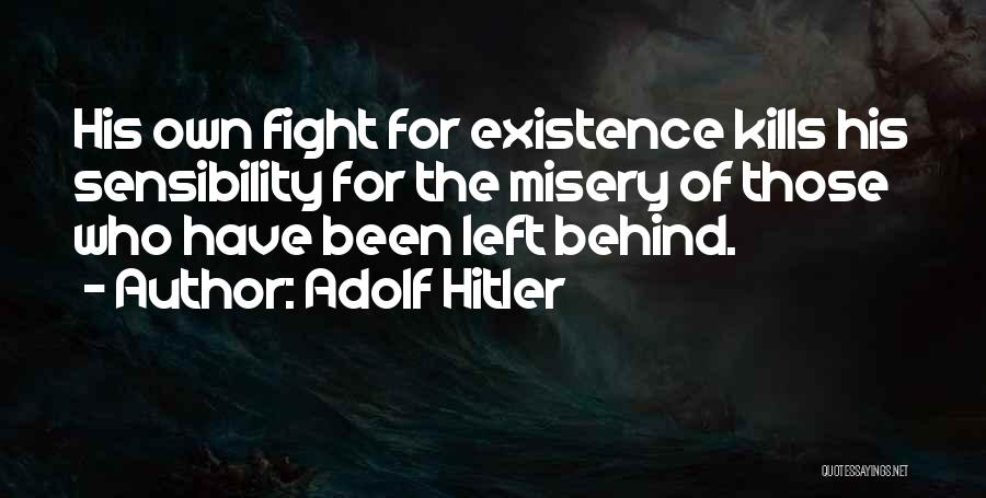 Adolf Hitler Quotes: His Own Fight For Existence Kills His Sensibility For The Misery Of Those Who Have Been Left Behind.