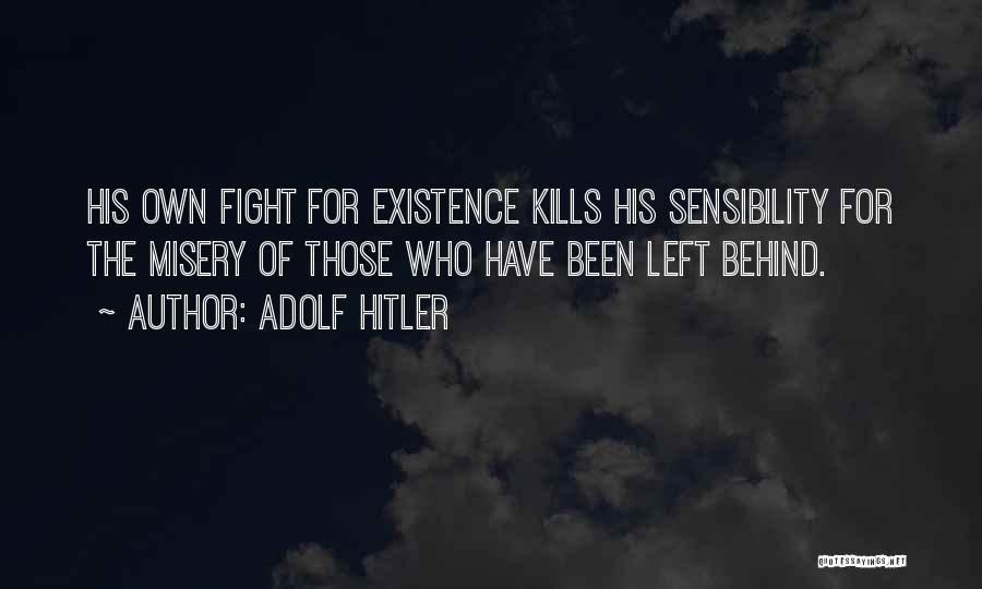 Adolf Hitler Quotes: His Own Fight For Existence Kills His Sensibility For The Misery Of Those Who Have Been Left Behind.