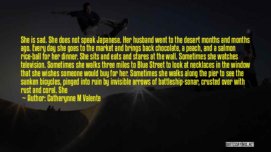 Catherynne M Valente Quotes: She Is Sad. She Does Not Speak Japanese. Her Husband Went To The Desert Months And Months Ago. Every Day