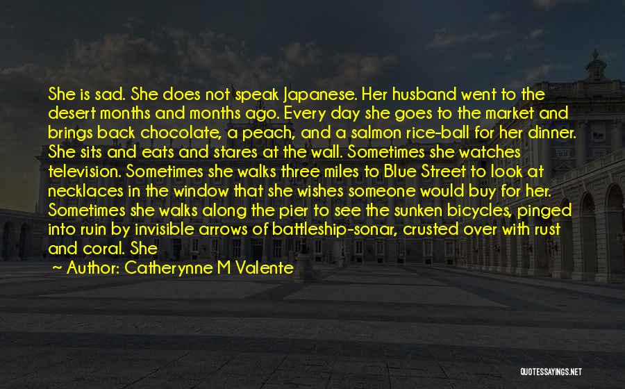 Catherynne M Valente Quotes: She Is Sad. She Does Not Speak Japanese. Her Husband Went To The Desert Months And Months Ago. Every Day