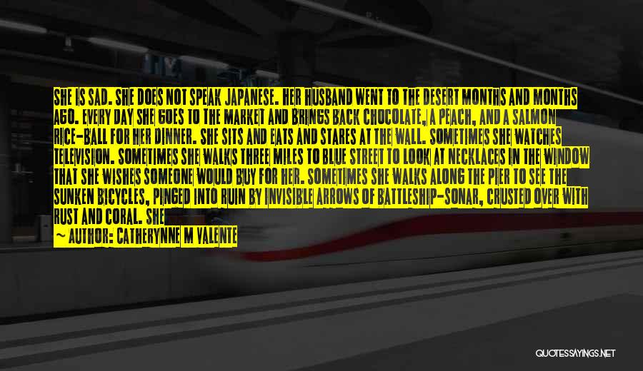 Catherynne M Valente Quotes: She Is Sad. She Does Not Speak Japanese. Her Husband Went To The Desert Months And Months Ago. Every Day