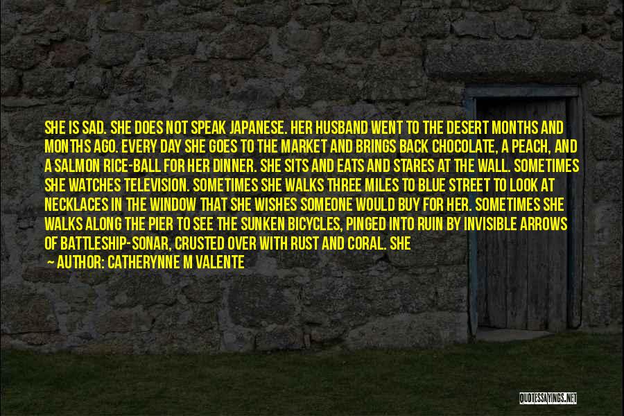 Catherynne M Valente Quotes: She Is Sad. She Does Not Speak Japanese. Her Husband Went To The Desert Months And Months Ago. Every Day