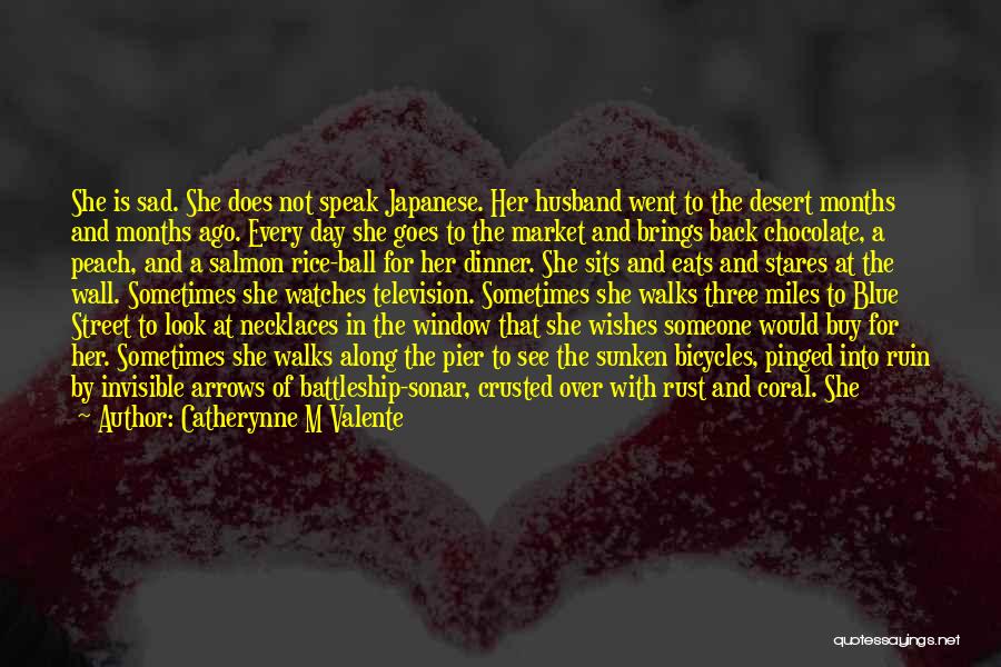 Catherynne M Valente Quotes: She Is Sad. She Does Not Speak Japanese. Her Husband Went To The Desert Months And Months Ago. Every Day