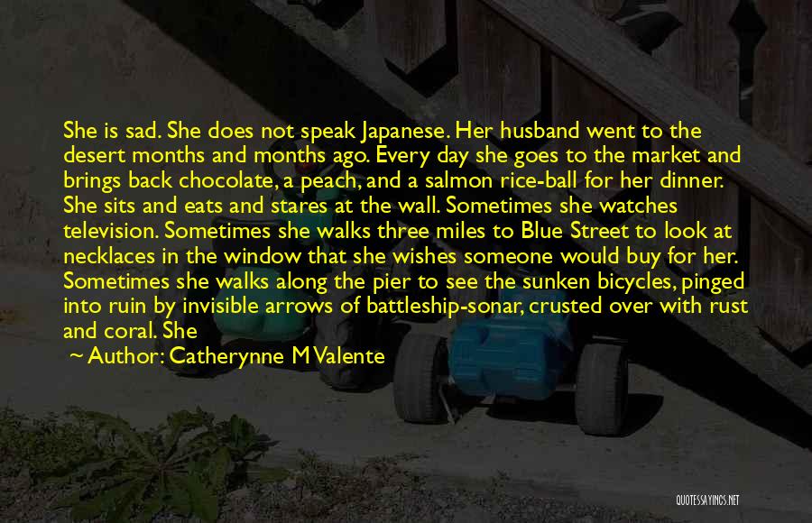 Catherynne M Valente Quotes: She Is Sad. She Does Not Speak Japanese. Her Husband Went To The Desert Months And Months Ago. Every Day