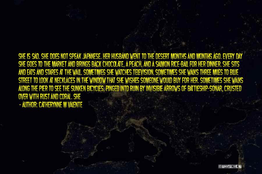 Catherynne M Valente Quotes: She Is Sad. She Does Not Speak Japanese. Her Husband Went To The Desert Months And Months Ago. Every Day