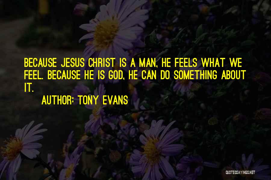 Tony Evans Quotes: Because Jesus Christ Is A Man, He Feels What We Feel. Because He Is God, He Can Do Something About