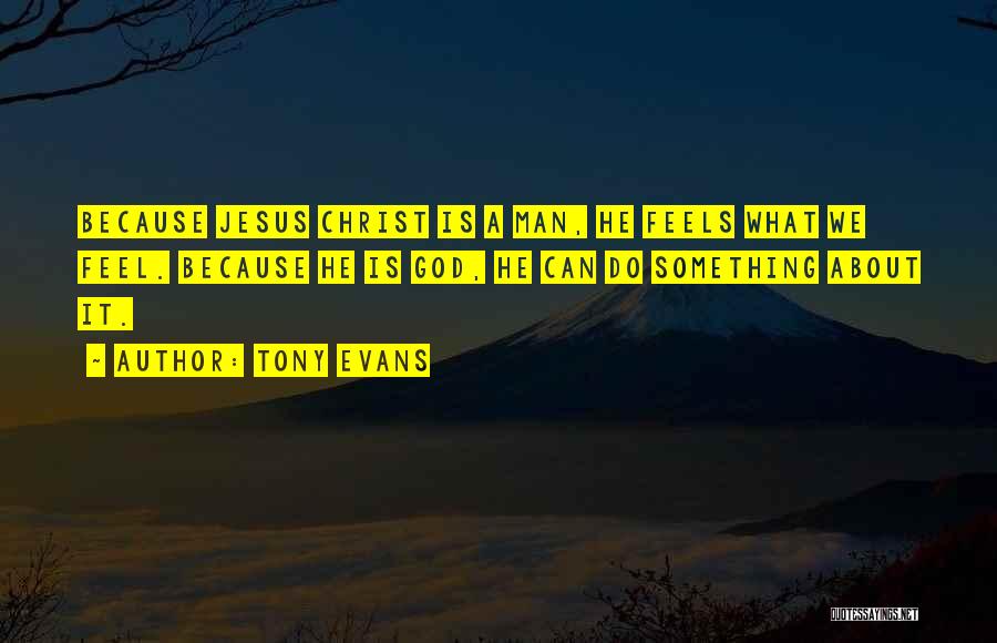 Tony Evans Quotes: Because Jesus Christ Is A Man, He Feels What We Feel. Because He Is God, He Can Do Something About