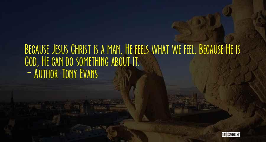 Tony Evans Quotes: Because Jesus Christ Is A Man, He Feels What We Feel. Because He Is God, He Can Do Something About