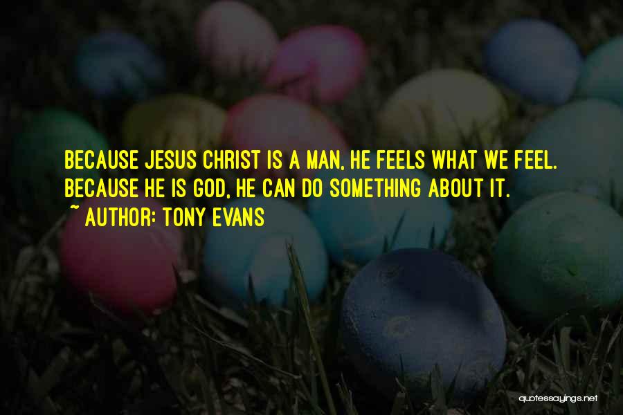 Tony Evans Quotes: Because Jesus Christ Is A Man, He Feels What We Feel. Because He Is God, He Can Do Something About