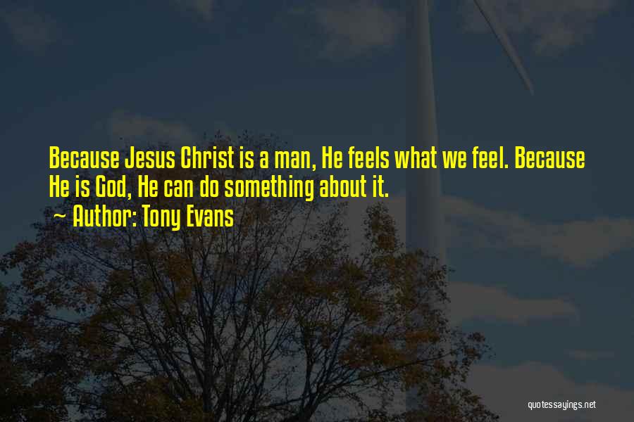 Tony Evans Quotes: Because Jesus Christ Is A Man, He Feels What We Feel. Because He Is God, He Can Do Something About