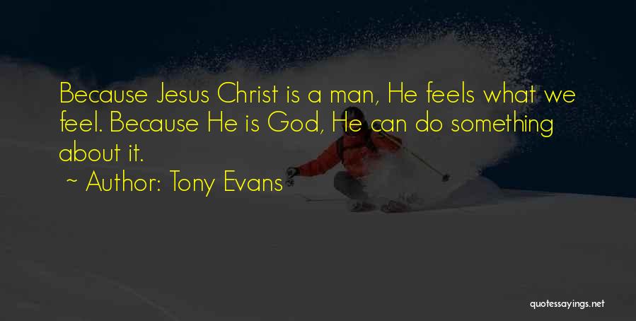 Tony Evans Quotes: Because Jesus Christ Is A Man, He Feels What We Feel. Because He Is God, He Can Do Something About