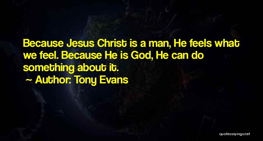 Tony Evans Quotes: Because Jesus Christ Is A Man, He Feels What We Feel. Because He Is God, He Can Do Something About