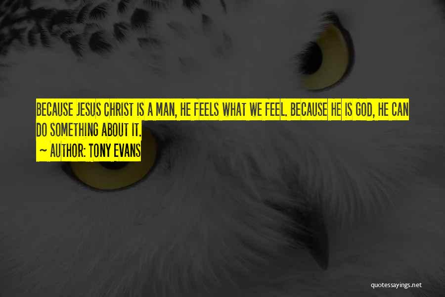 Tony Evans Quotes: Because Jesus Christ Is A Man, He Feels What We Feel. Because He Is God, He Can Do Something About