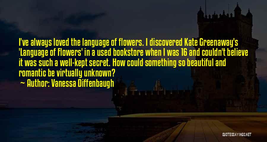 Vanessa Diffenbaugh Quotes: I've Always Loved The Language Of Flowers. I Discovered Kate Greenaway's 'language Of Flowers' In A Used Bookstore When I