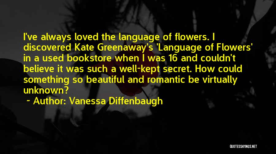 Vanessa Diffenbaugh Quotes: I've Always Loved The Language Of Flowers. I Discovered Kate Greenaway's 'language Of Flowers' In A Used Bookstore When I