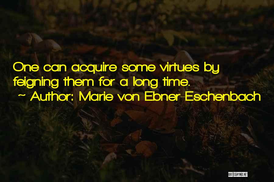 Marie Von Ebner-Eschenbach Quotes: One Can Acquire Some Virtues By Feigning Them For A Long Time.