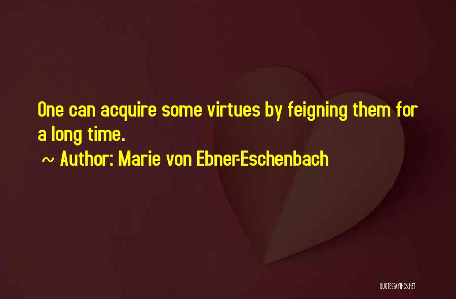 Marie Von Ebner-Eschenbach Quotes: One Can Acquire Some Virtues By Feigning Them For A Long Time.