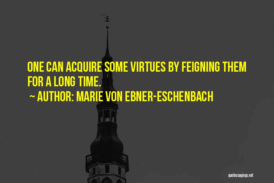 Marie Von Ebner-Eschenbach Quotes: One Can Acquire Some Virtues By Feigning Them For A Long Time.