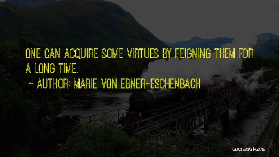 Marie Von Ebner-Eschenbach Quotes: One Can Acquire Some Virtues By Feigning Them For A Long Time.